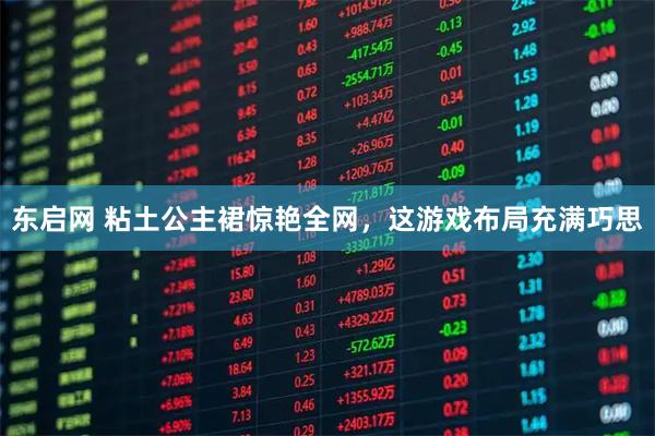 东启网 粘土公主裙惊艳全网,这游戏布局充满巧思