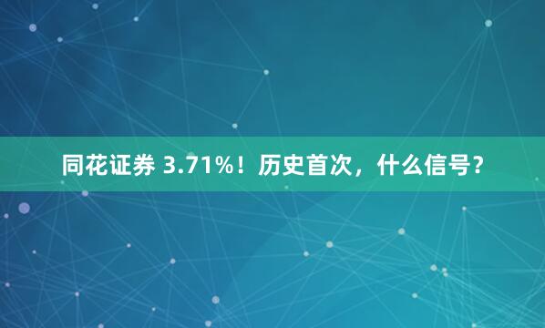 同花证券 3.71%！历史首次，什么信号？