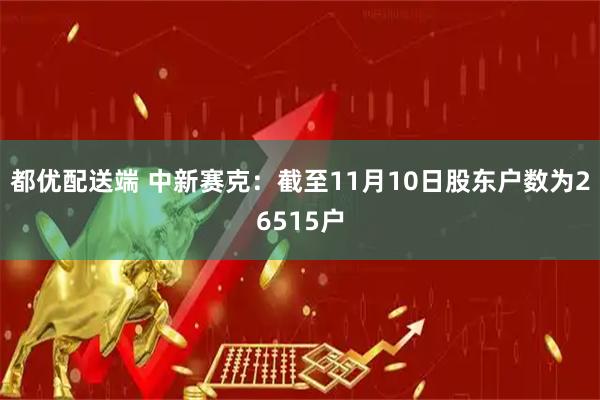 都优配送端 中新赛克：截至11月10日股东户数为26515户