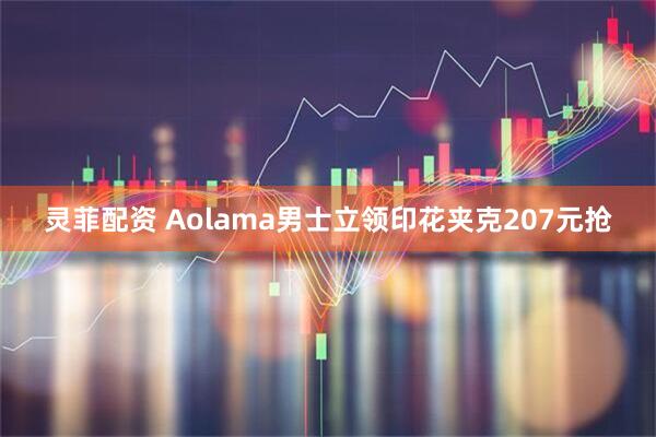 灵菲配资 Aolama男士立领印花夹克207元抢