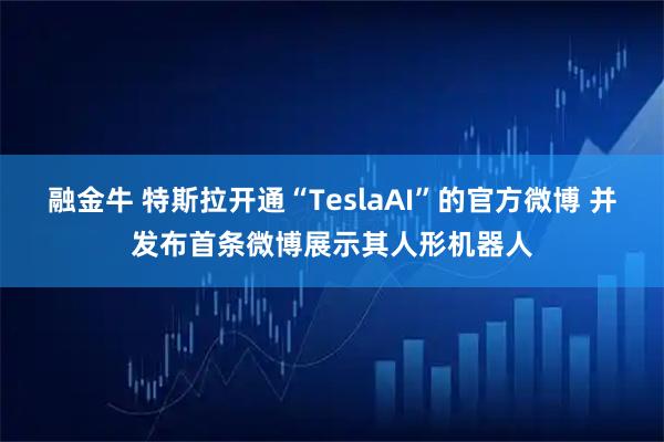 融金牛 特斯拉开通“TeslaAI”的官方微博 并发布首条微博展示其人形机器人