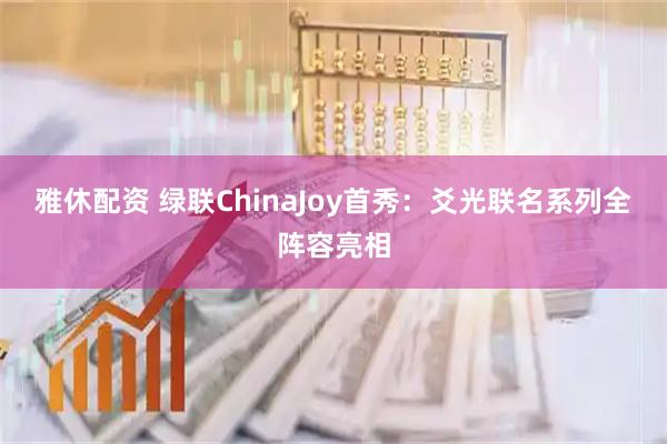 雅休配资 绿联ChinaJoy首秀:爻光联名系列全阵容亮相